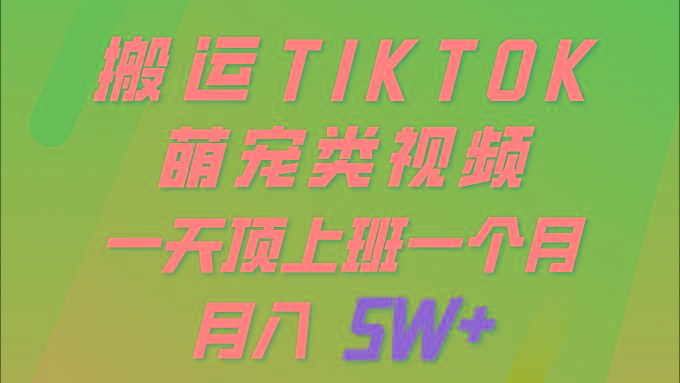 (9931期)一键搬运TIKTOK萌宠类视频 一部手机即可操作 所有平台均可发布 轻松月入5W+-梦凌网创