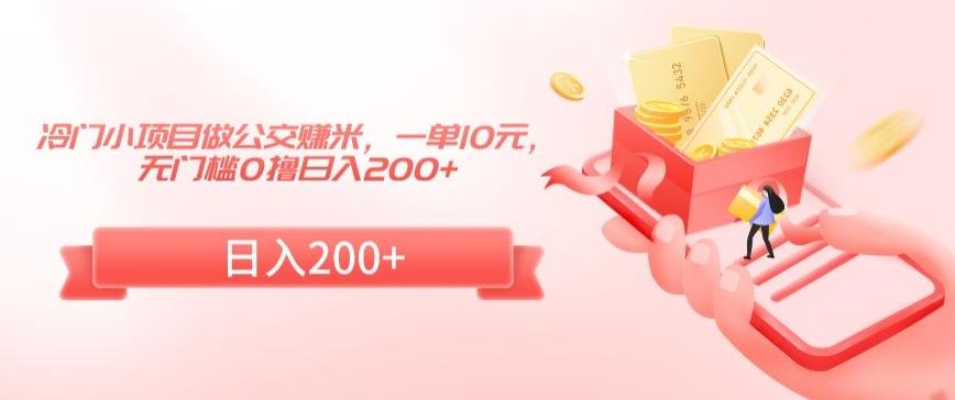 冷门小项目做公交赚米，一单10元，无门槛0撸日入200+【揭秘】-梦凌网创