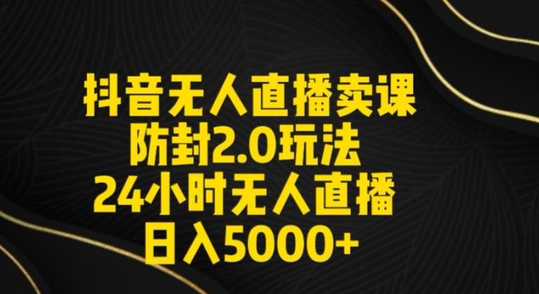 抖音无人直播卖课防封2.0玩法24小时无人直播日入5000+【附直播素材+音频】【揭秘】-梦凌网创