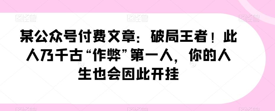 某公众号付费文章：破局王者！此人乃千古“作弊”第一人，你的人生也会因此开挂-梦凌网创