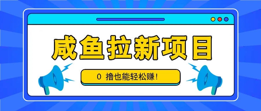咸鱼拉新项目，拉新一单6-9元，0撸也能轻松赚，白撸几十几百！-梦凌网创