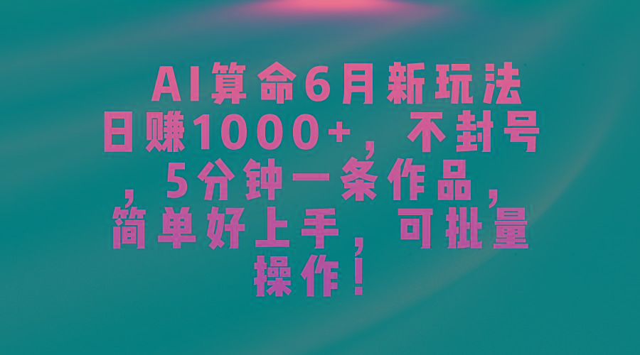 AI算命6月新玩法，日赚1000+，不封号，5分钟一条作品，简单好上手，可…-梦凌网创