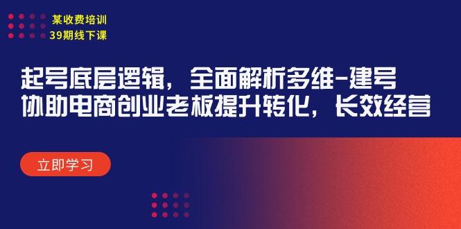 (9806期)某收费培训39期线下课：起号底层逻辑，全面解析多维 建号，协助电商创业…-梦凌网创