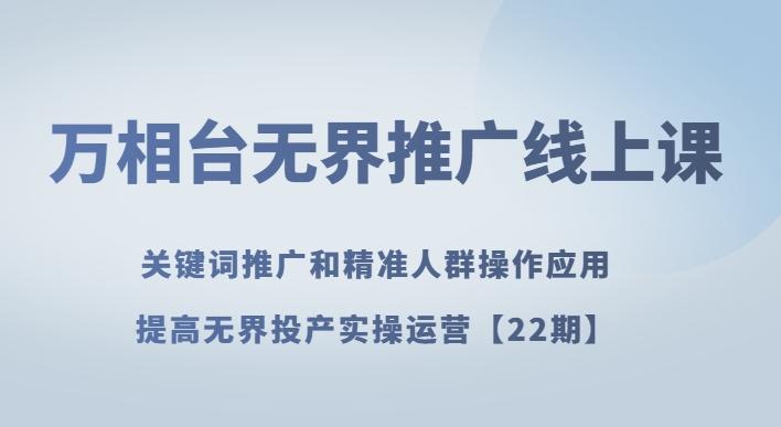 万相台无界推广线上课关键词推广和精准人群操作应用，提高无界投产实操运营【22期】-梦凌网创