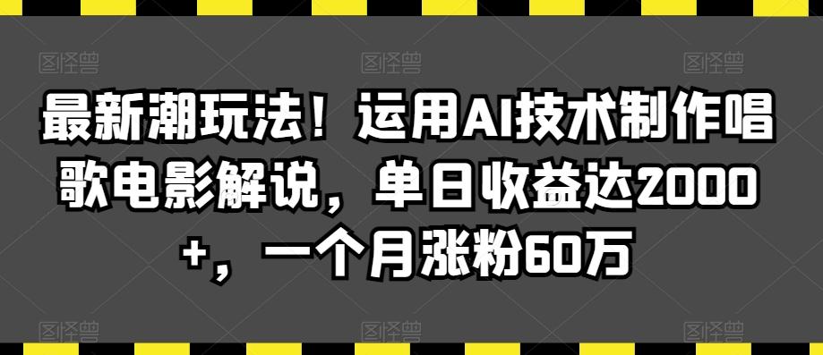 最新潮玩法！运用AI技术制作唱歌电影解说，单日收益达2000+，一个月涨粉60万【揭秘】-梦凌网创