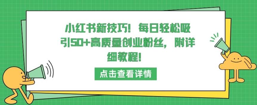 小红书新技巧，每日轻松吸引50+高质量创业粉丝，附详细教程【揭秘】-梦凌网创