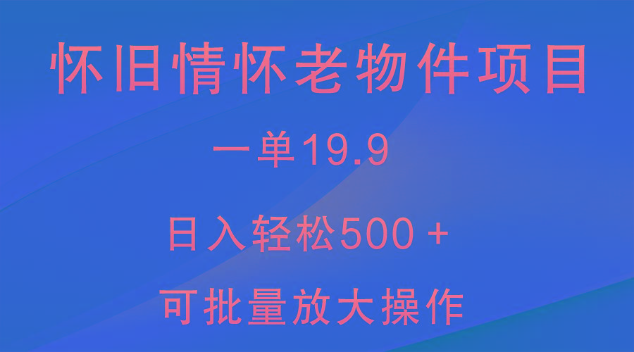 怀旧情怀老物件项目，一单19.9，日入轻松500＋，无操作难度，小白可轻松上手-梦凌网创