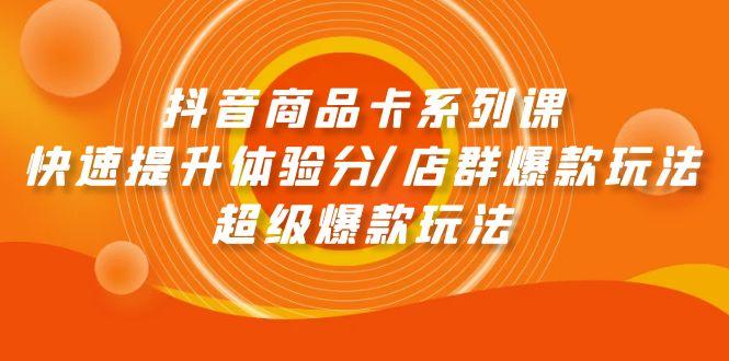 (9988期)抖音商品卡系列课：快速提升体验分/店群爆款玩法/超级爆款玩法-梦凌网创