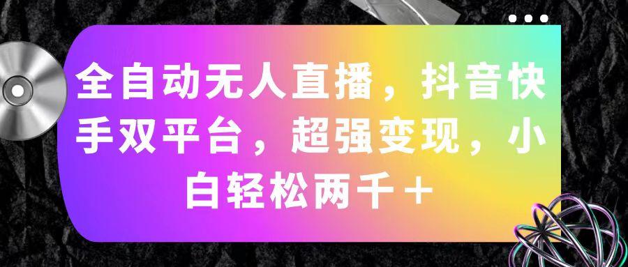 全自动无人直播，抖音快手双平台，超强变现，小白轻松两千＋-梦凌网创