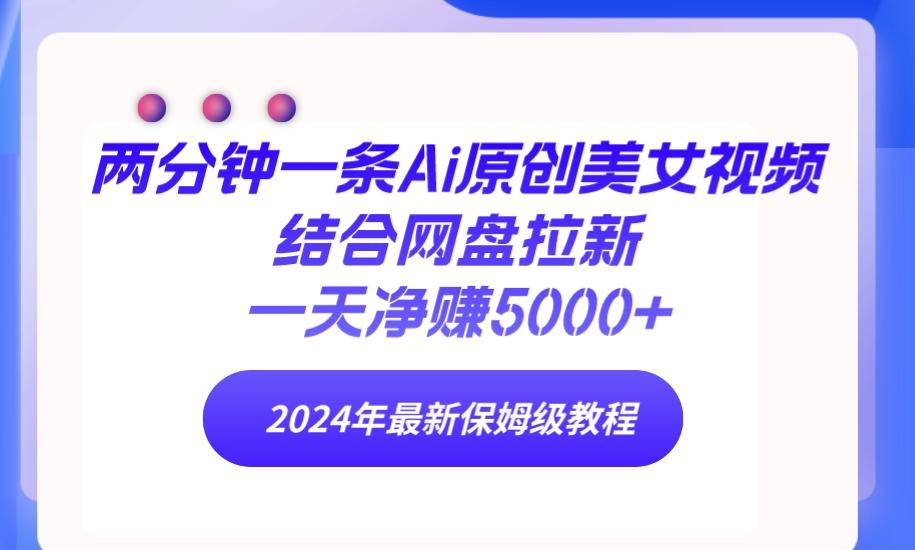 (9484期)两分钟一条Ai原创美女视频结合网盘拉新，一天净赚5000+ 24年最新保姆级教程-梦凌网创
