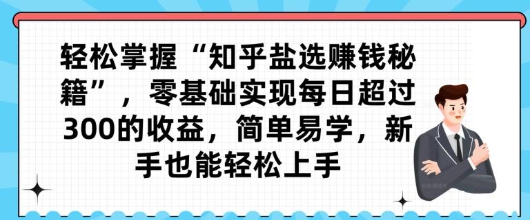 轻松掌握“知乎盐选赚钱秘籍”，零基础实现每日超过300的收益，简单易学，新手也能轻松上手-梦凌网创