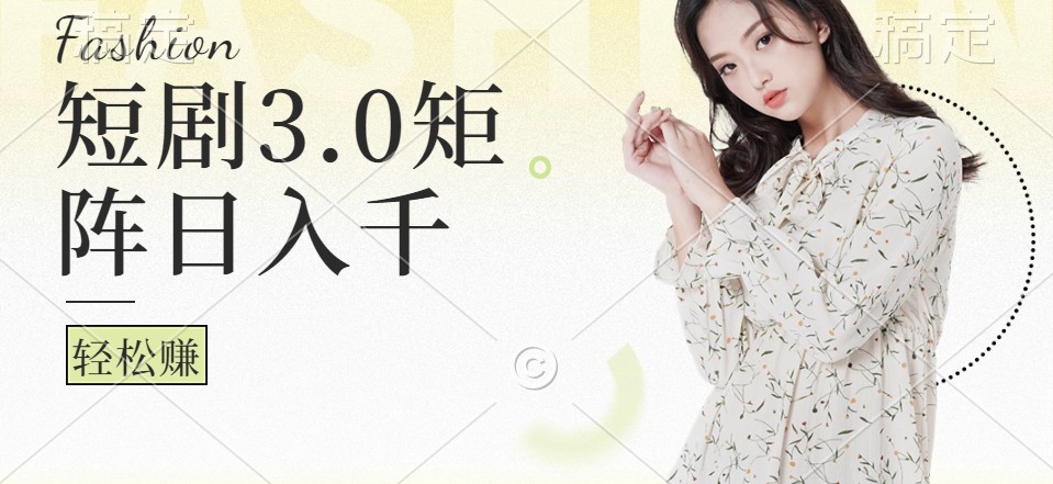 短剧3.0矩阵玩法，超简单，普通人每天可以收入1000+-梦凌网创