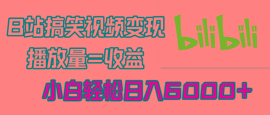 B站搞笑视频变现，播放量=收益，小白轻松日入6000+-梦凌网创