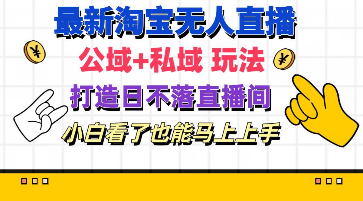 最新淘宝无人直播 公域+私域玩法打造真正的日不落直播间 小白看了也能…-梦凌网创