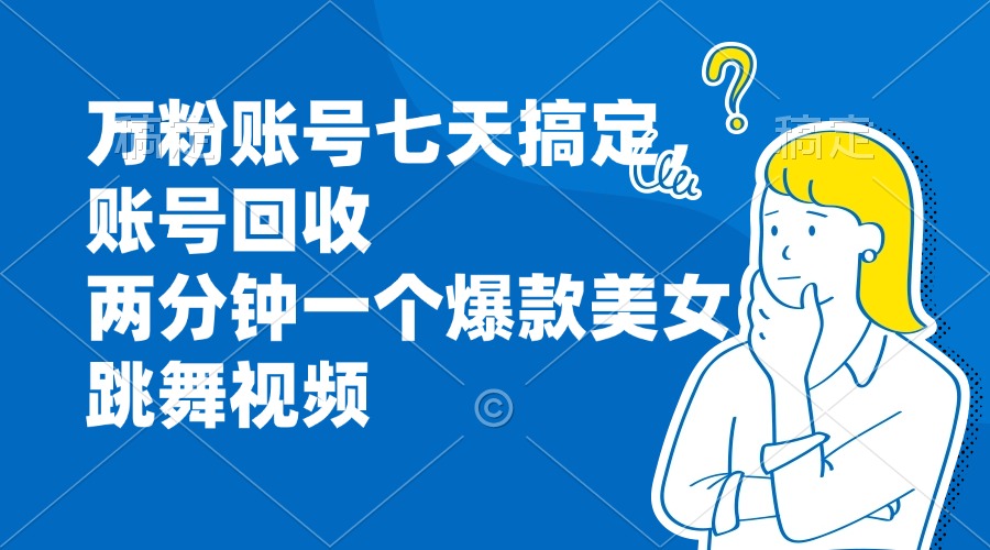 万粉账号七天搞定，账号回收，两分钟一个爆款美女跳舞视频-梦凌网创