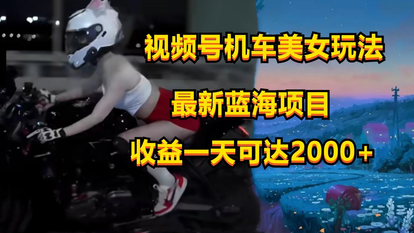 视频号机车美女短视频，视频创作掘金，一天可收入2000+-梦凌网创