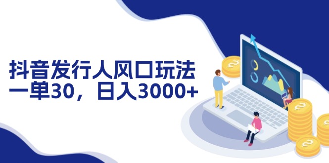 抖音发行人风口玩法，一单30，日入3000+-梦凌网创
