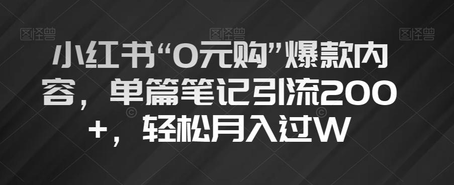 小红书“0元购”爆款内容，单篇笔记引流200+，轻松月入过W【揭秘】-梦凌网创