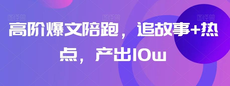 高阶爆文陪跑，追故事+热点，产出10w+-梦凌网创