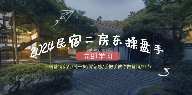 2024民宿二房东操盘手 民宿营销实战/纯干货/零忽悠/手把手教你做营销/21节-梦凌网创