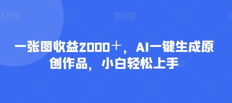 一张图收益2000＋，AI一键生成原创作品，小白轻松上手-梦凌网创