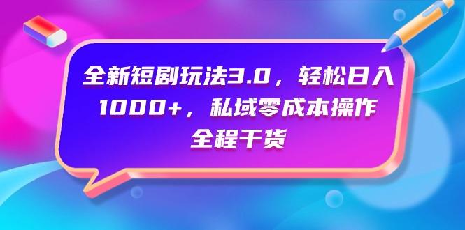 (9794期)全新短剧玩法3.0，轻松日入1000+，私域零成本操作，全程干货-梦凌网创