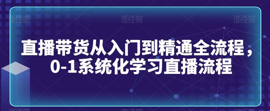 直播带货从入门到精通全流程，0-1系统化学习直播流程-梦凌网创