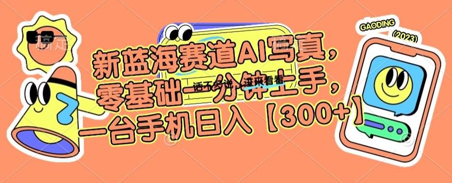 新蓝海赛道AI写真，零基础一分钟上手，一台手机日入300+【揭秘】-梦凌网创