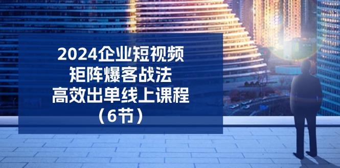 2024企业-短视频-矩阵 爆客战法，高效出单线上课程(6节-梦凌网创