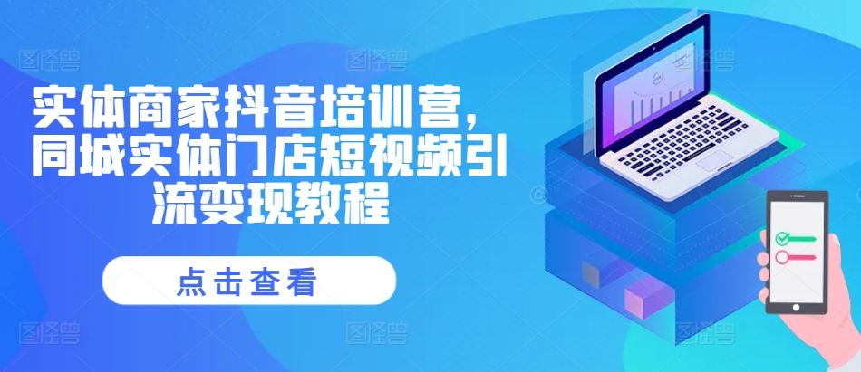 实体商家抖音培训营，同城实体门店短视频引流变现教程-梦凌网创