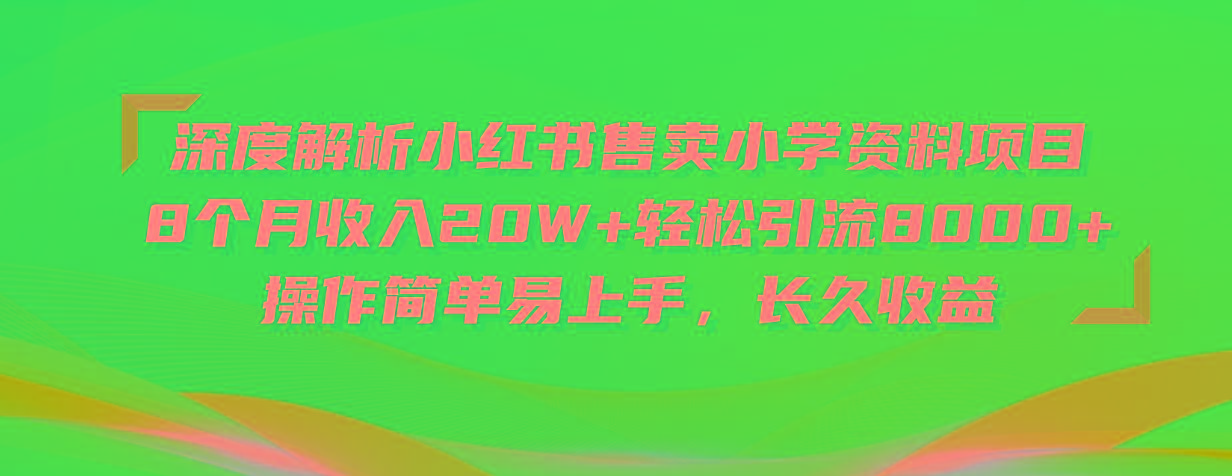 深度解析小红书售卖小学资料项目 8个月收入20W+轻松引流8000+操作简单…-梦凌网创
