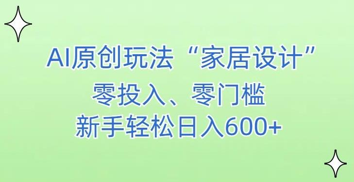 AI家居设计，简单好上手，新手小白什么也不会的，都可以轻松日入500+【揭秘】-梦凌网创