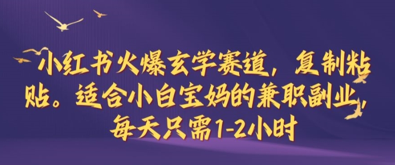 小红书火爆玄学赛道，复制粘贴，适合小白宝妈的兼职副业，每天只需1-2小时【揭秘】-梦凌网创