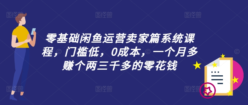 零基础闲鱼运营卖家篇系统课程，门槛低，0成本，一个月多赚个两三千多的零花钱-梦凌网创