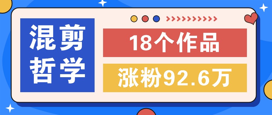 短视频混剪哲学号，小众赛道大爆款18个作品，涨粉92.6万！-梦凌网创