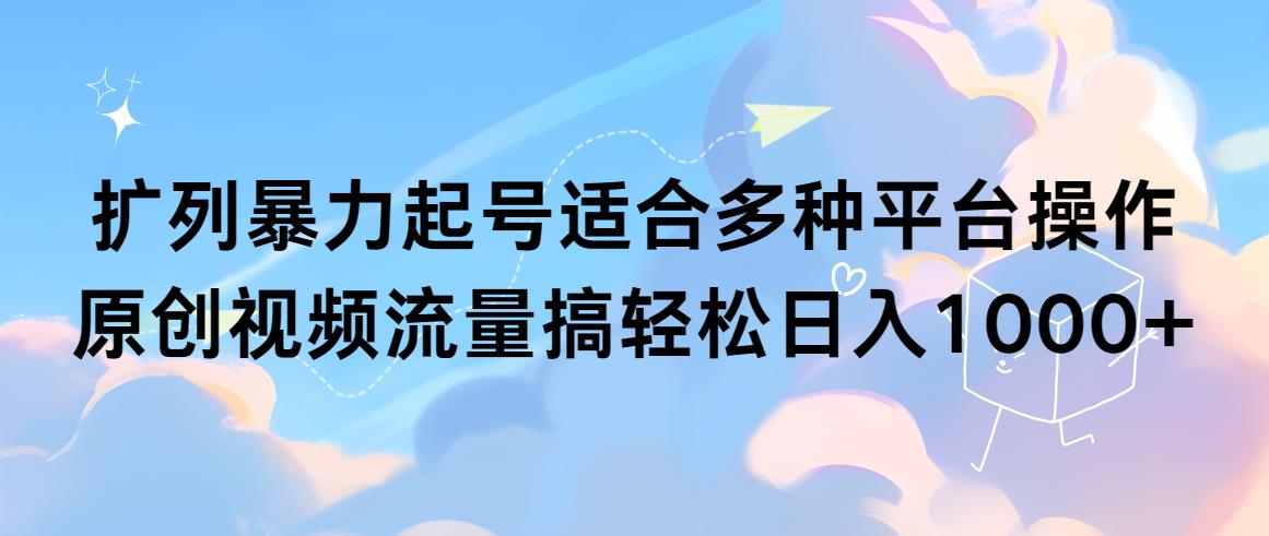 (9251期)扩列暴力起号适合多种平台操作原创视频流量搞轻松日入1000+-梦凌网创