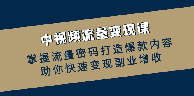中视频流量变现课：掌握流量密码打造爆款内容，助你快速变现副业增收-梦凌网创