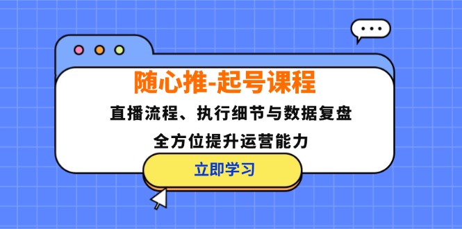 随心推-起号课程：直播流程、执行细节与数据复盘，全方位提升运营能力-梦凌网创