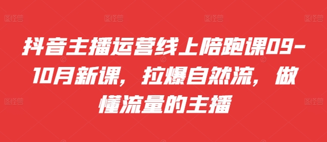 抖音主播运营线上陪跑课09-10月新课，拉爆自然流，做懂流量的主播-梦凌网创