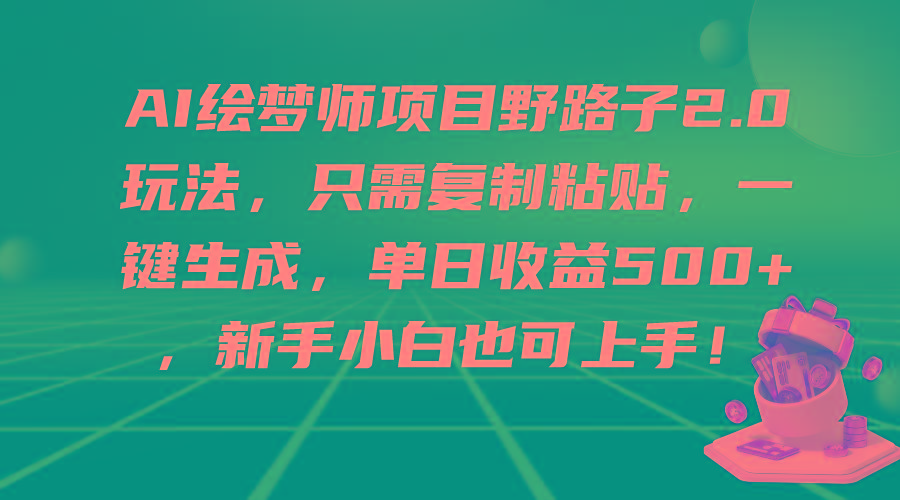 (9876期)AI绘梦师项目野路子2.0玩法，只需复制粘贴，一键生成，单日收益500+，新…-梦凌网创