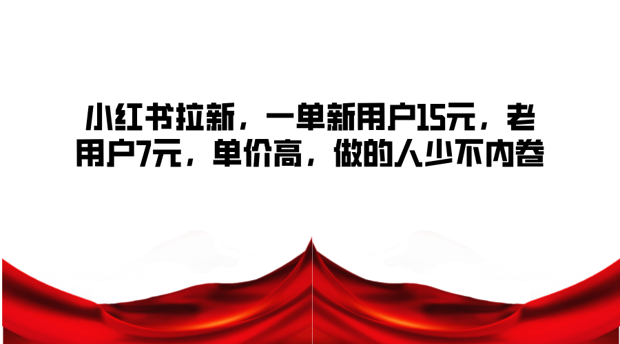 小红书拉新，一单新用户15元，老用户7元，单价高，做的人少不内卷-梦凌网创