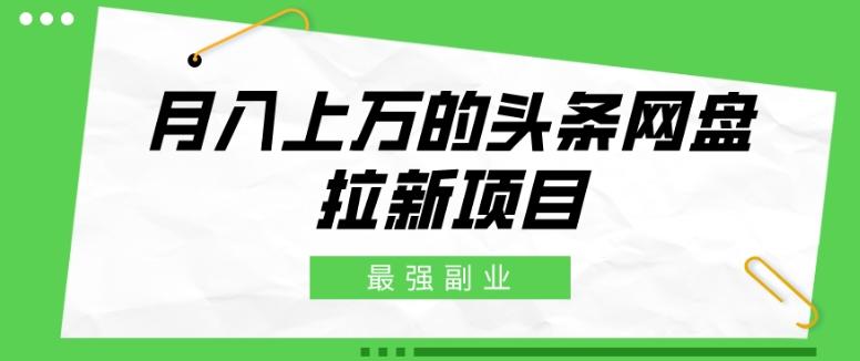 最强副业，月入上万的头条网盘拉新项目，小白新手轻松上手-梦凌网创