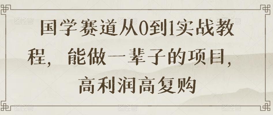 国学赛道从0到1实战教程，能做一辈子的项目，高利润高复购-梦凌网创