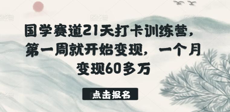 国学赛道21天打卡训练营，第一周就开始变现，一个月变现60多万-梦凌网创