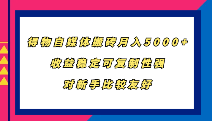 得物自媒体搬砖，月入5000+，收益稳定可复制性强，对新手比较友好-梦凌网创