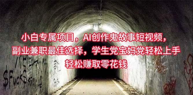 小白专属，AI创作灵异故事短视频，副业兼职最佳选择，学生党宝妈党轻松…-梦凌网创