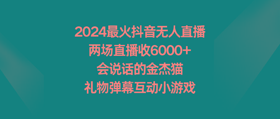 2024最火抖音无人直播，两场直播收6000+会说话的金杰猫 礼物弹幕互动小游戏-梦凌网创