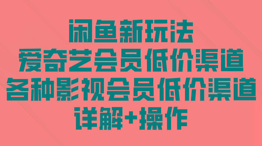(9950期)闲鱼新玩法，爱奇艺会员低价渠道，各种影视会员低价渠道详解-梦凌网创