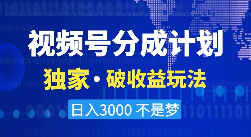 视频号分成计划，独家·破收益玩法，日入3000不是梦【揭秘】-梦凌网创