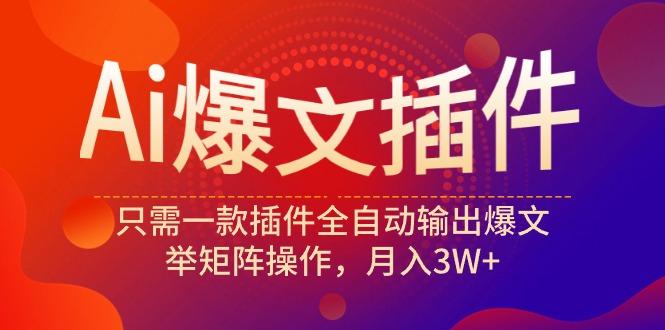 (9725期)Ai爆文插件，只需一款插件全自动输出爆文，举矩阵操作，月入3W+-梦凌网创